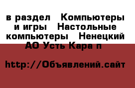  в раздел : Компьютеры и игры » Настольные компьютеры . Ненецкий АО,Усть-Кара п.